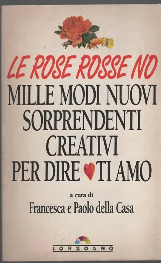 LE ROSE ROSSE NO/MILLE MODI NUOVI SORPRENDENTI CREATIVI PER DIRE TI AMO – a cura di FRANCESCA e PAOLA DELLA CASA (1992)